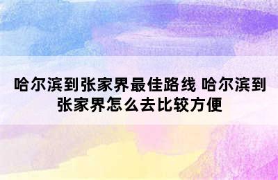 哈尔滨到张家界最佳路线 哈尔滨到张家界怎么去比较方便